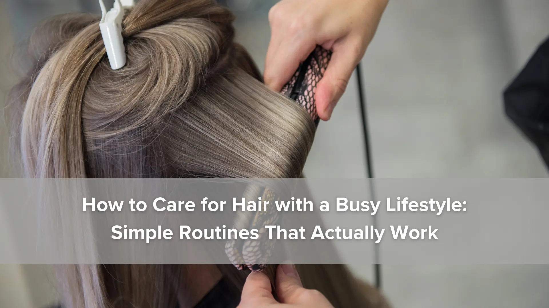 How to Care for Hair with a Busy Lifestyle_ Simple Routines That Actually Work Image